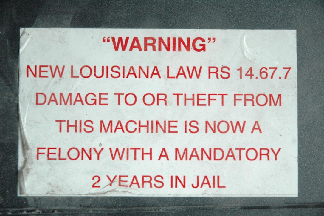 "WARNING"/New Louisiana Law RS 14.67.7/Damage to or theft from this machine is now a felony with a mandatory 2 years in Jail/This sticker from a soft drink vending machine in a hotel decorated my VCR vor many years "WARNING"/New Louisiana Law RS 14.67.7/Damage to or theft from this machine is now a felony with a mandatory 2 years in Jail/This sticker from a soft drink vending machine in a hotel decorated my VCR vor many years